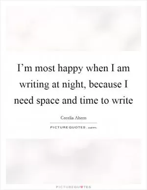 I’m most happy when I am writing at night, because I need space and time to write Picture Quote #1