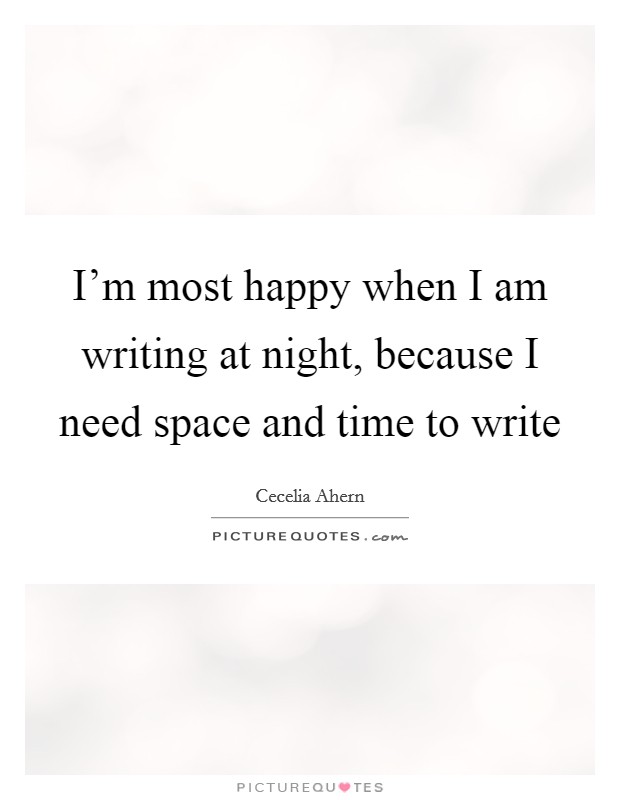 I'm most happy when I am writing at night, because I need space and time to write Picture Quote #1