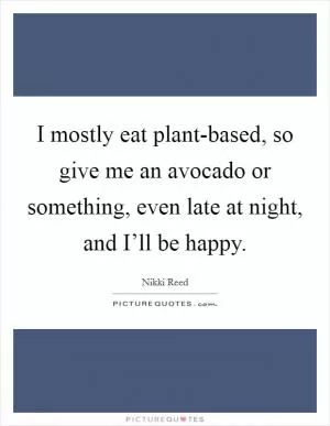 I mostly eat plant-based, so give me an avocado or something, even late at night, and I’ll be happy Picture Quote #1