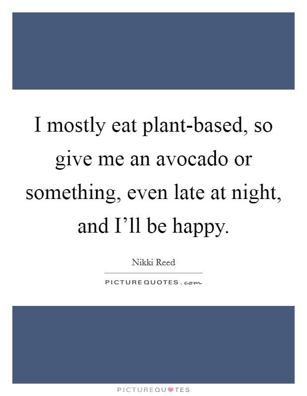I mostly eat plant-based, so give me an avocado or something, even late at night, and I'll be happy. Picture Quote #1
