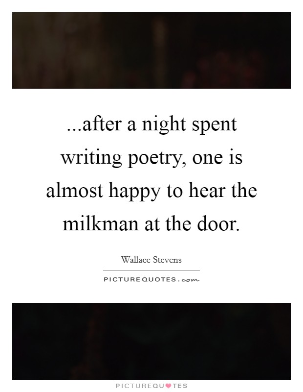 ...after a night spent writing poetry, one is almost happy to hear the milkman at the door. Picture Quote #1
