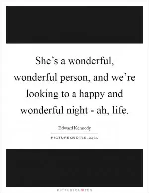 She’s a wonderful, wonderful person, and we’re looking to a happy and wonderful night - ah, life Picture Quote #1