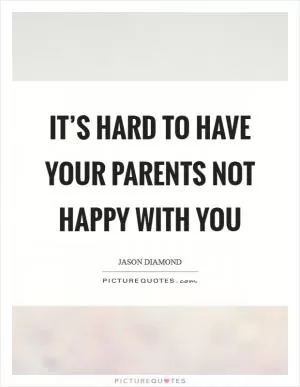 It’s hard to have your parents not happy with you Picture Quote #1