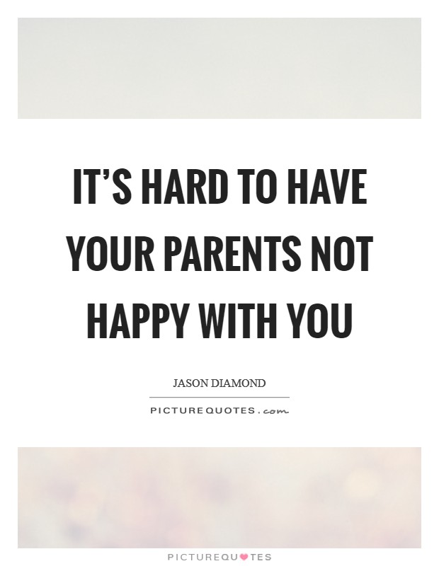 It's hard to have your parents not happy with you Picture Quote #1