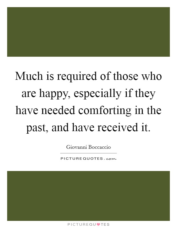 Much is required of those who are happy, especially if they have needed comforting in the past, and have received it. Picture Quote #1