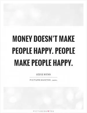 Money doesn’t make people happy. People make people happy Picture Quote #1