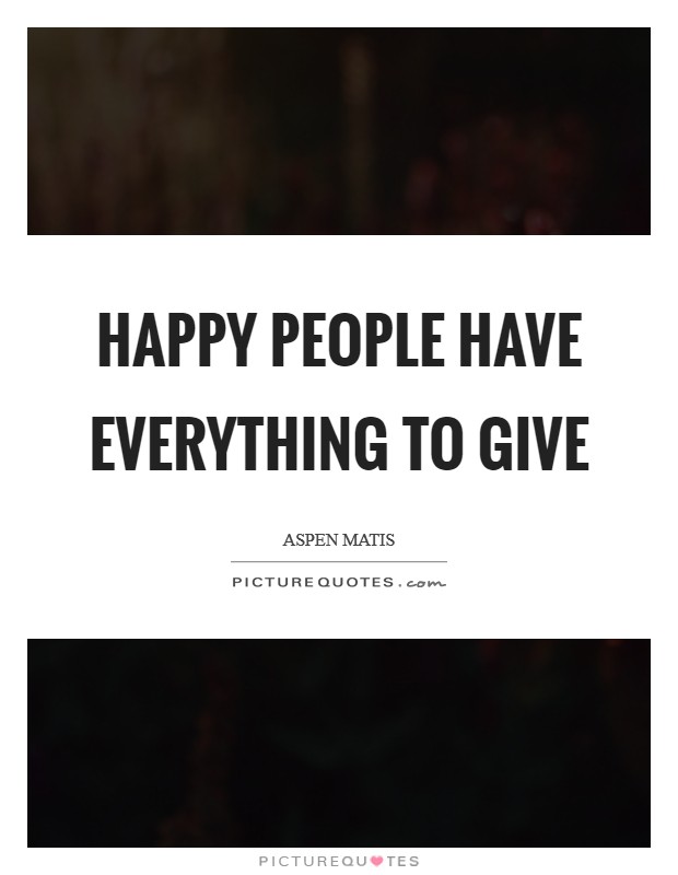 Happy people have everything to give Picture Quote #1