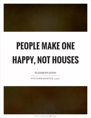 People make one happy, not houses Picture Quote #1