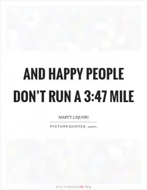 And happy people don’t run a 3:47 mile Picture Quote #1