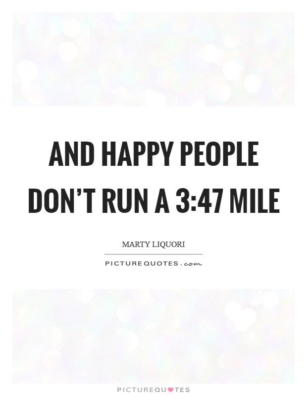 And happy people don't run a 3:47 mile Picture Quote #1