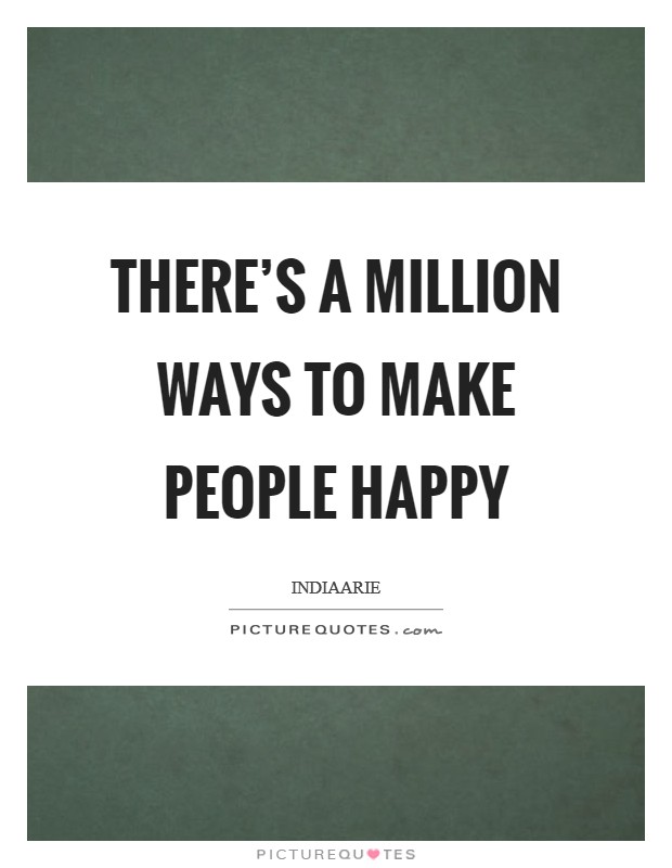 There's a million ways to make people happy Picture Quote #1