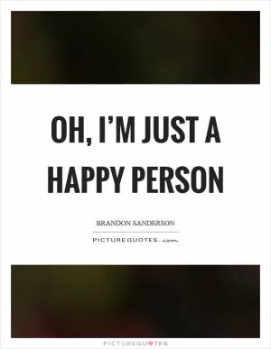 Oh, I’m just a happy person Picture Quote #1