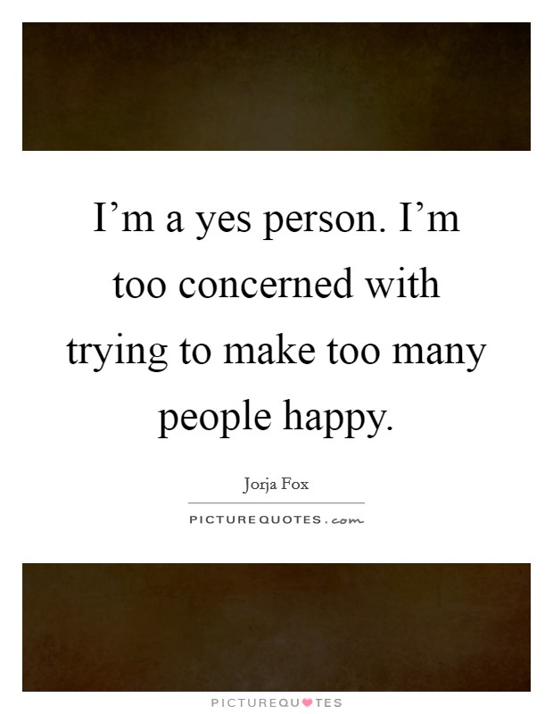 I'm a yes person. I'm too concerned with trying to make too many people happy. Picture Quote #1