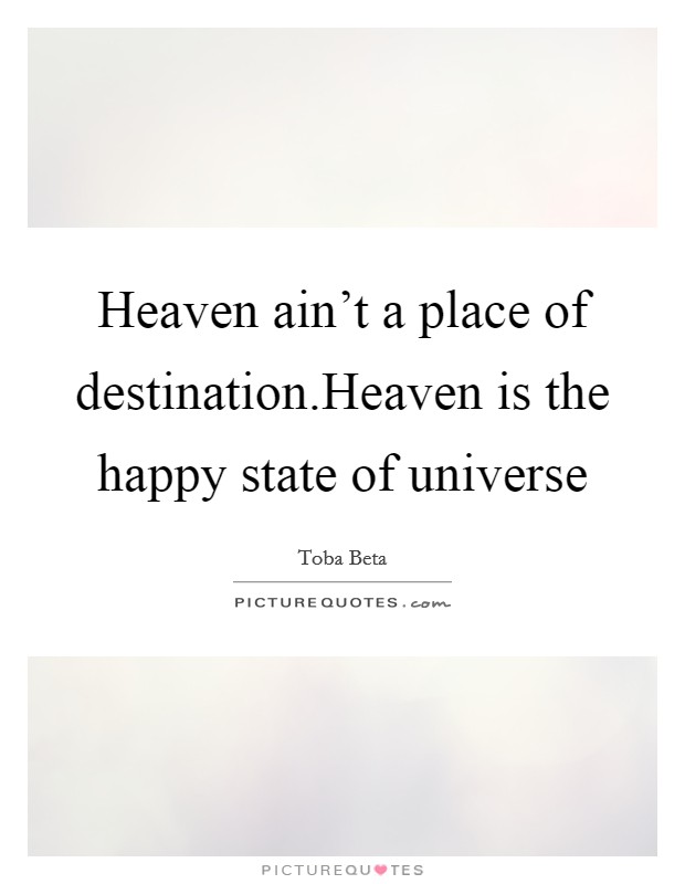 Heaven ain't a place of destination.Heaven is the happy state of universe Picture Quote #1