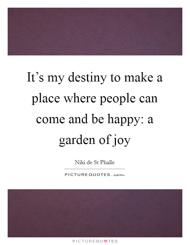 It's my destiny to make a place where people can come and be happy: a garden of joy Picture Quote #1