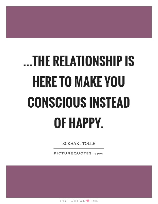 ...the relationship is here to make you conscious instead of happy. Picture Quote #1