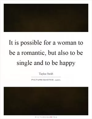 It is possible for a woman to be a romantic, but also to be single and to be happy Picture Quote #1