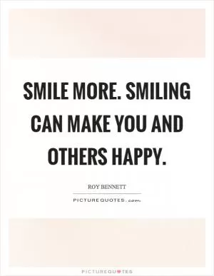 Smile more. Smiling can make you and others happy Picture Quote #1