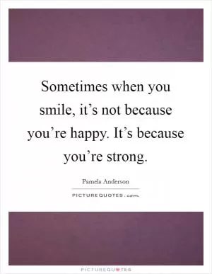 Sometimes when you smile, it’s not because you’re happy. It’s because you’re strong Picture Quote #1