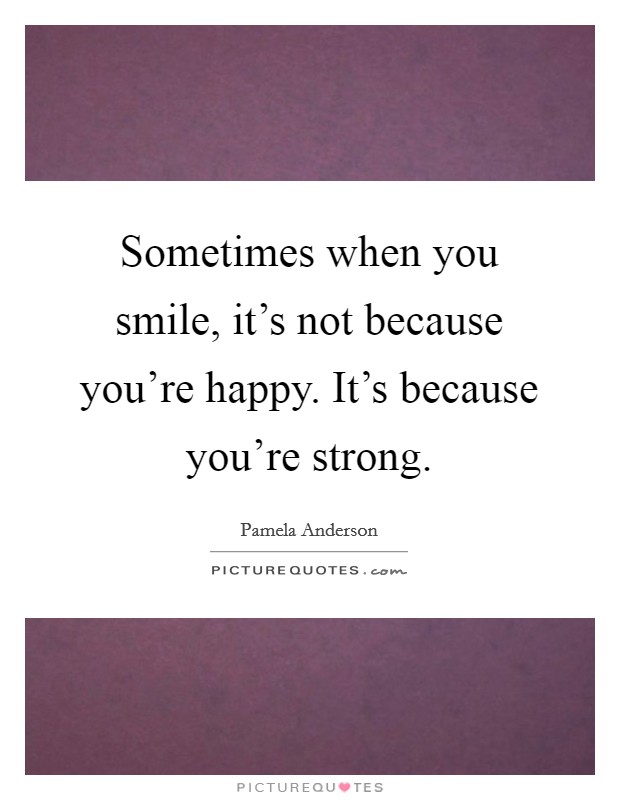 Sometimes when you smile, it's not because you're happy. It's because you're strong. Picture Quote #1