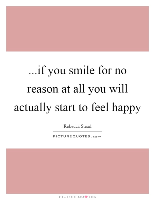 ...if you smile for no reason at all you will actually start to feel happy Picture Quote #1