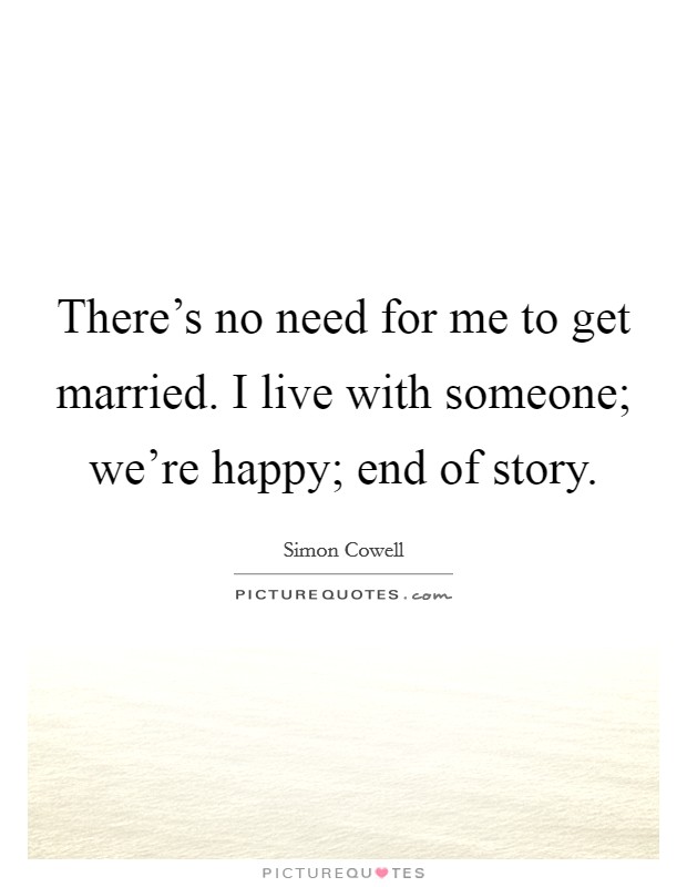 There's no need for me to get married. I live with someone; we're happy; end of story. Picture Quote #1