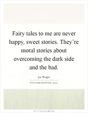 Fairy tales to me are never happy, sweet stories. They’re moral stories about overcoming the dark side and the bad Picture Quote #1
