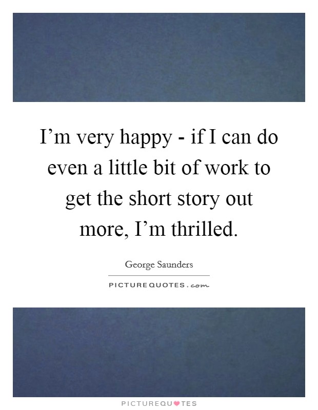 I'm very happy - if I can do even a little bit of work to get the short story out more, I'm thrilled. Picture Quote #1