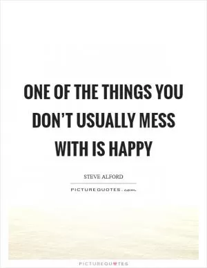 One of the things you don’t usually mess with is happy Picture Quote #1