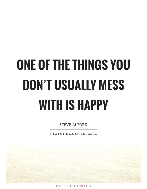 One of the things you don't usually mess with is happy Picture Quote #1