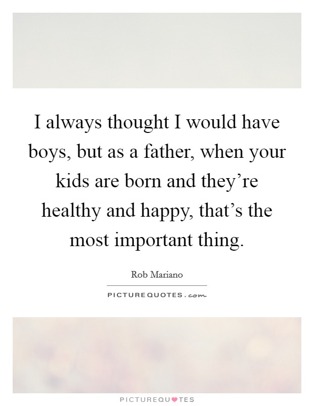 I always thought I would have boys, but as a father, when your kids are born and they're healthy and happy, that's the most important thing. Picture Quote #1