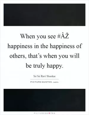 When you see #ÂŽ happiness in the happiness of others, that’s when you will be truly happy Picture Quote #1