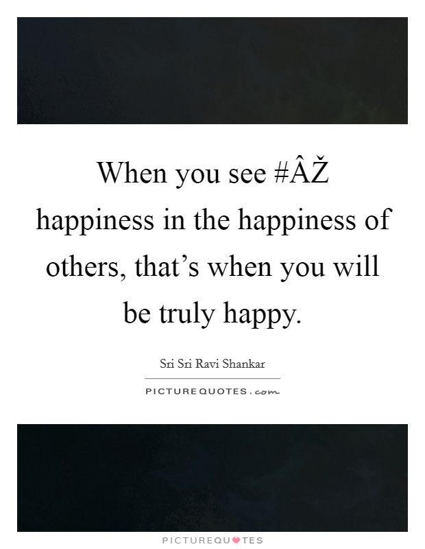 When you see #ÂŽ happiness in the happiness of others, that's when you will be truly happy. Picture Quote #1