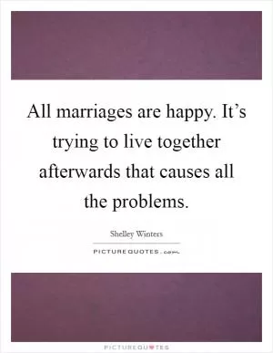All marriages are happy. It’s trying to live together afterwards that causes all the problems Picture Quote #1