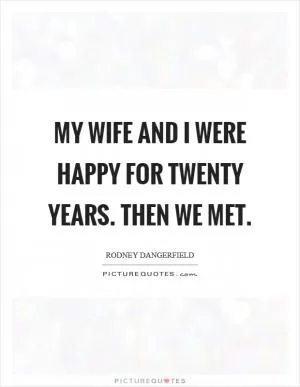 My wife and I were happy for twenty years. Then we met Picture Quote #1