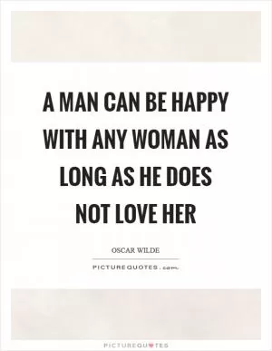 A man can be happy with any woman as long as he does not love her Picture Quote #1