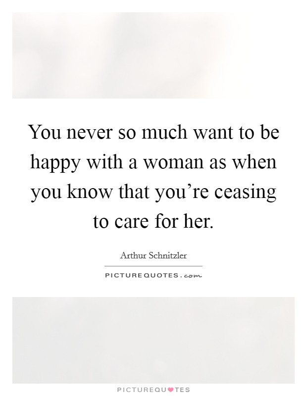 You never so much want to be happy with a woman as when you know that you're ceasing to care for her. Picture Quote #1