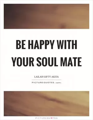 Be happy with your soul mate Picture Quote #1