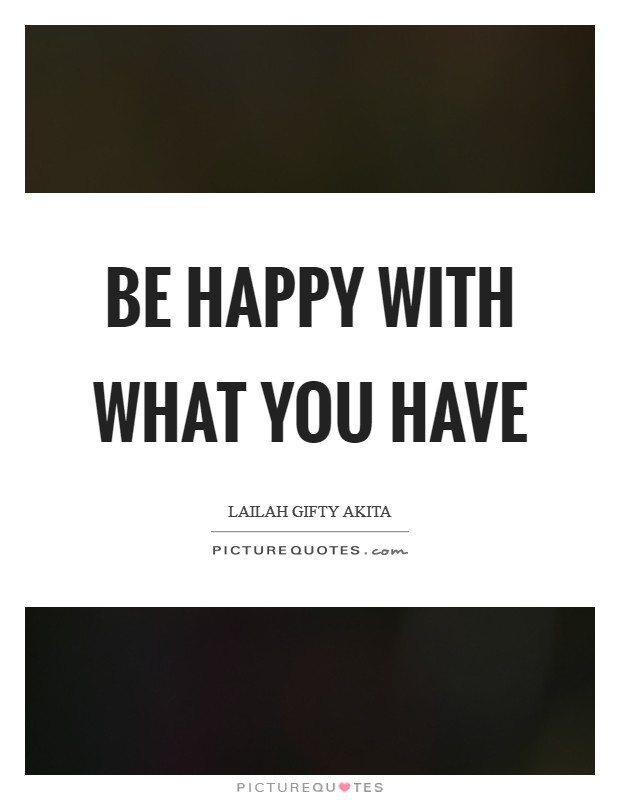 Be happy with what you have Picture Quote #1