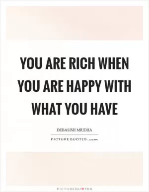 You are rich when you are happy with what you have Picture Quote #1