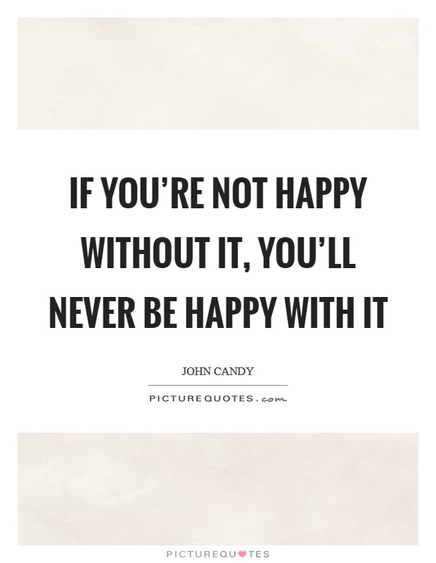 If you're not happy without it, you'll never be happy with it Picture Quote #1