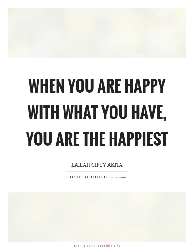 When you are happy with what you have, you are the happiest Picture Quote #1