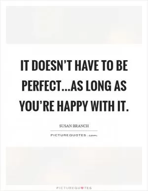 It doesn’t have to be perfect...as long as you’re happy with it Picture Quote #1