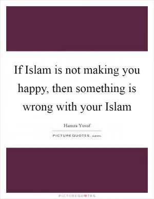 If Islam is not making you happy, then something is wrong with your Islam Picture Quote #1