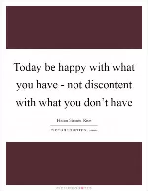 Today be happy with what you have - not discontent with what you don’t have Picture Quote #1