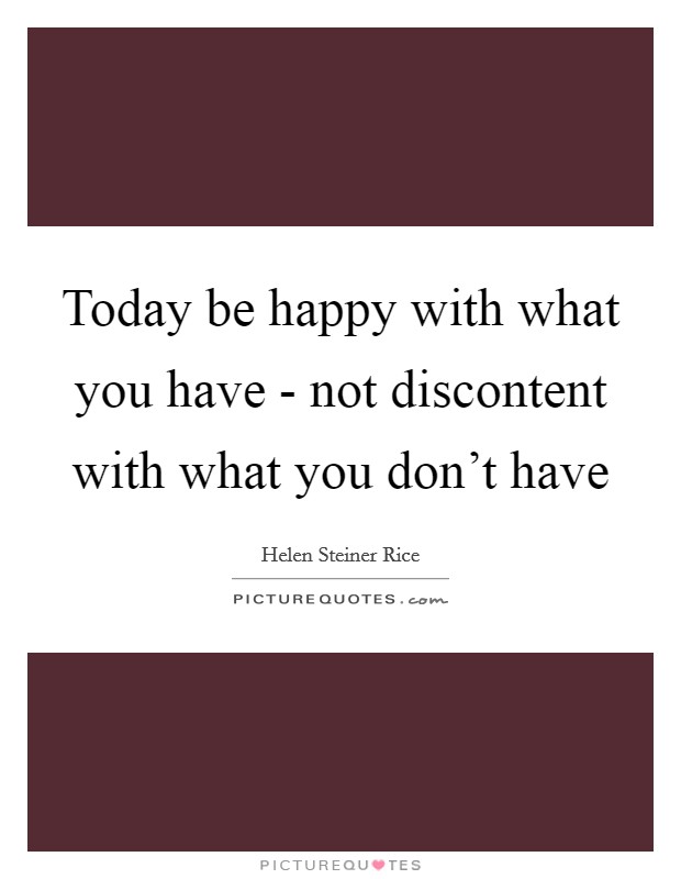 Today be happy with what you have - not discontent with what you don't have Picture Quote #1