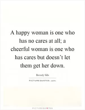 A happy woman is one who has no cares at all; a cheerful woman is one who has cares but doesn’t let them get her down Picture Quote #1