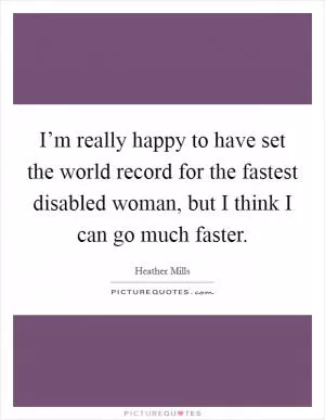 I’m really happy to have set the world record for the fastest disabled woman, but I think I can go much faster Picture Quote #1
