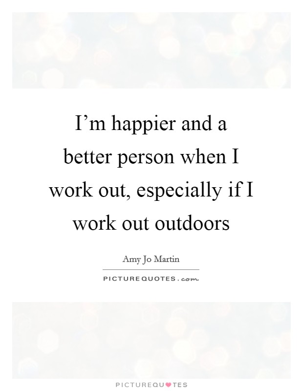 I'm happier and a better person when I work out, especially if I work out outdoors Picture Quote #1
