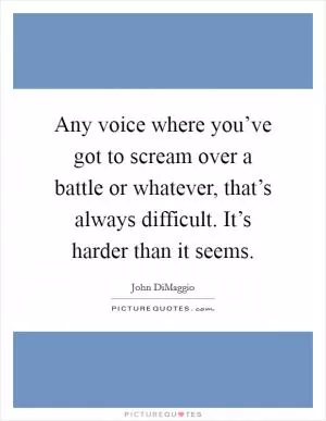 Any voice where you’ve got to scream over a battle or whatever, that’s always difficult. It’s harder than it seems Picture Quote #1